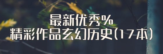 最新優秀%精彩作品玄幻歷史(17本)