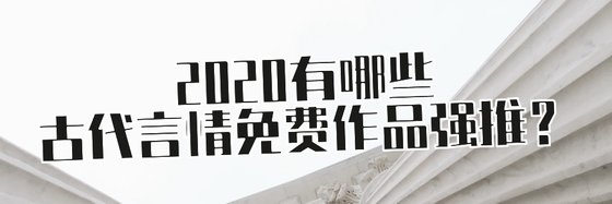2020有哪些古代言情免費作品強推？